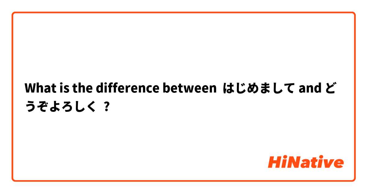 What is the difference between はじめまして and どうぞよろしく ?