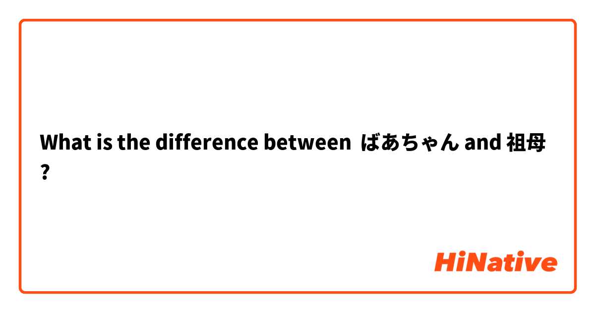 What is the difference between ばあちゃん and 祖母 ?