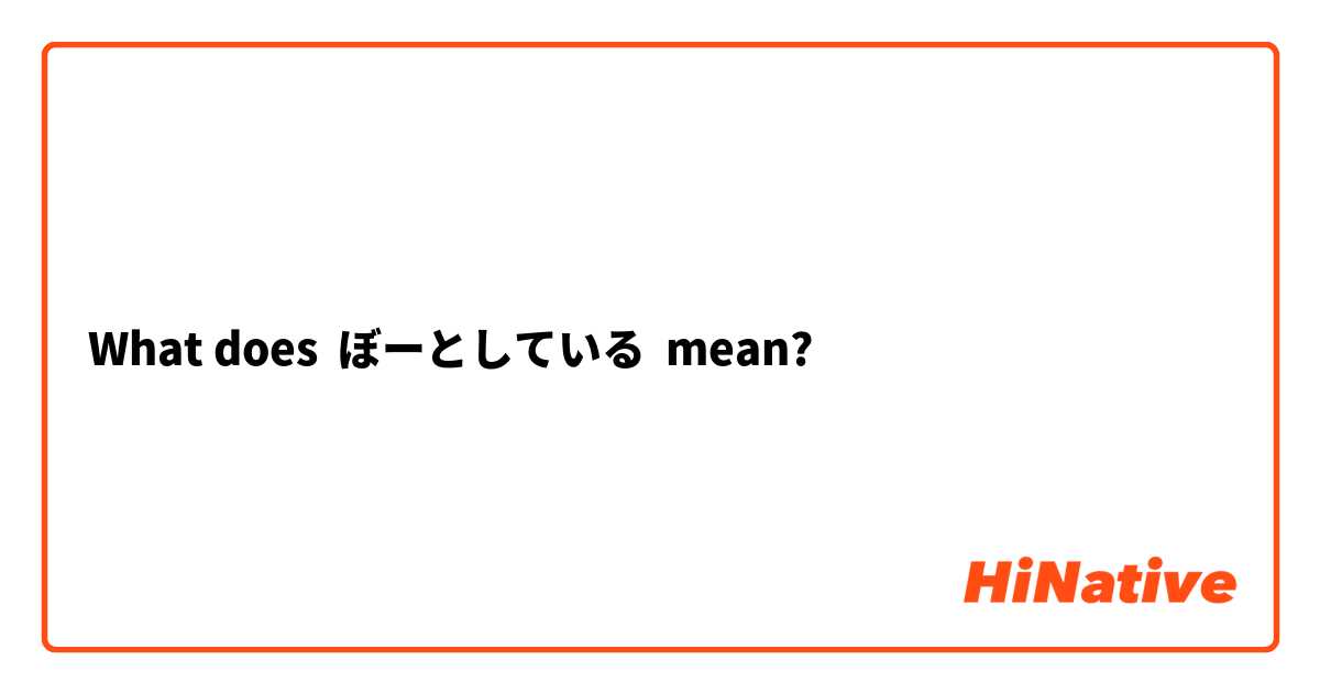 What does ぼーとしている mean?