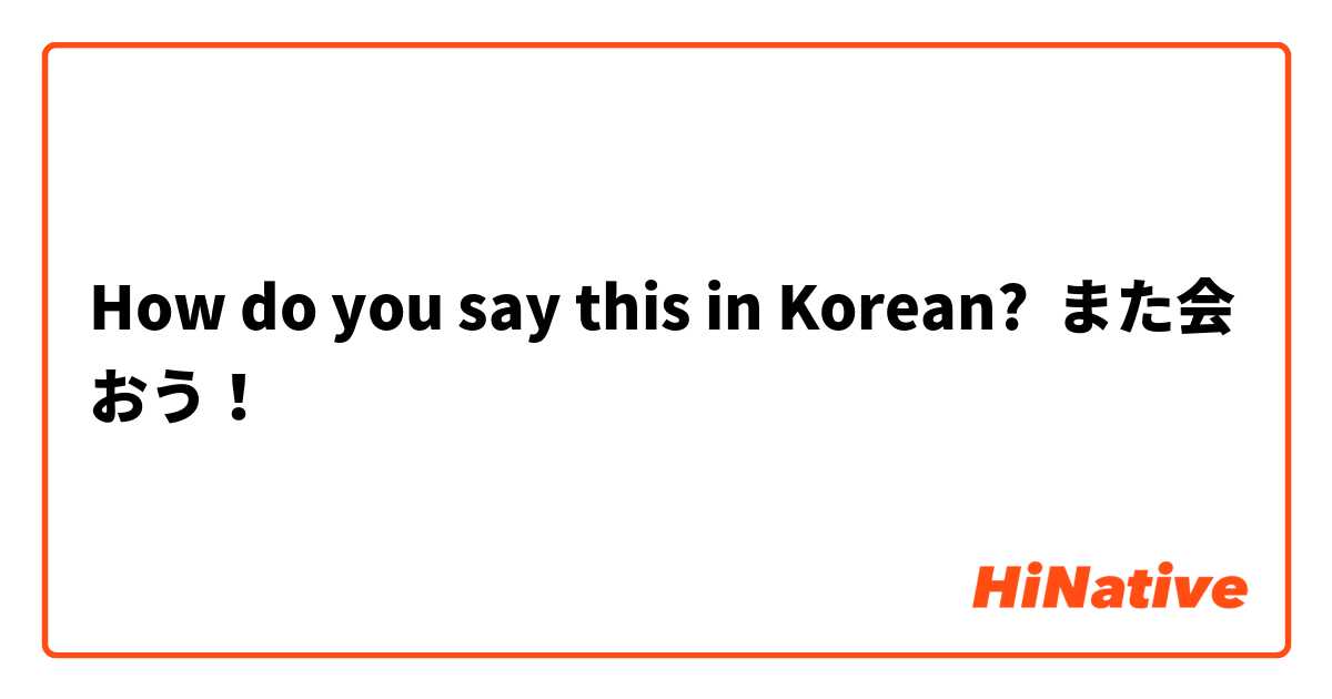 How do you say this in Korean? また会おう！