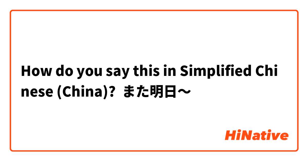 How do you say this in Simplified Chinese (China)? また明日～