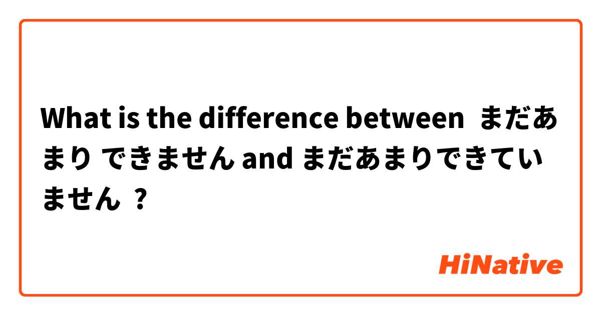 What is the difference between まだあまり できません and まだあまりできていません ?