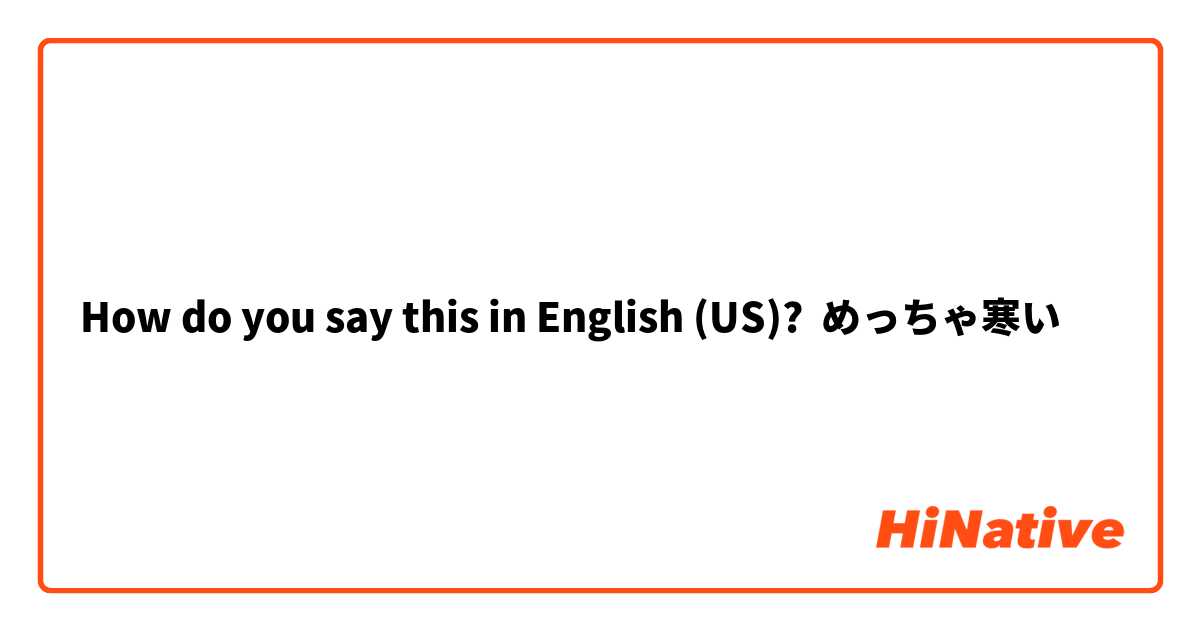 How do you say this in English (US)? めっちゃ寒い