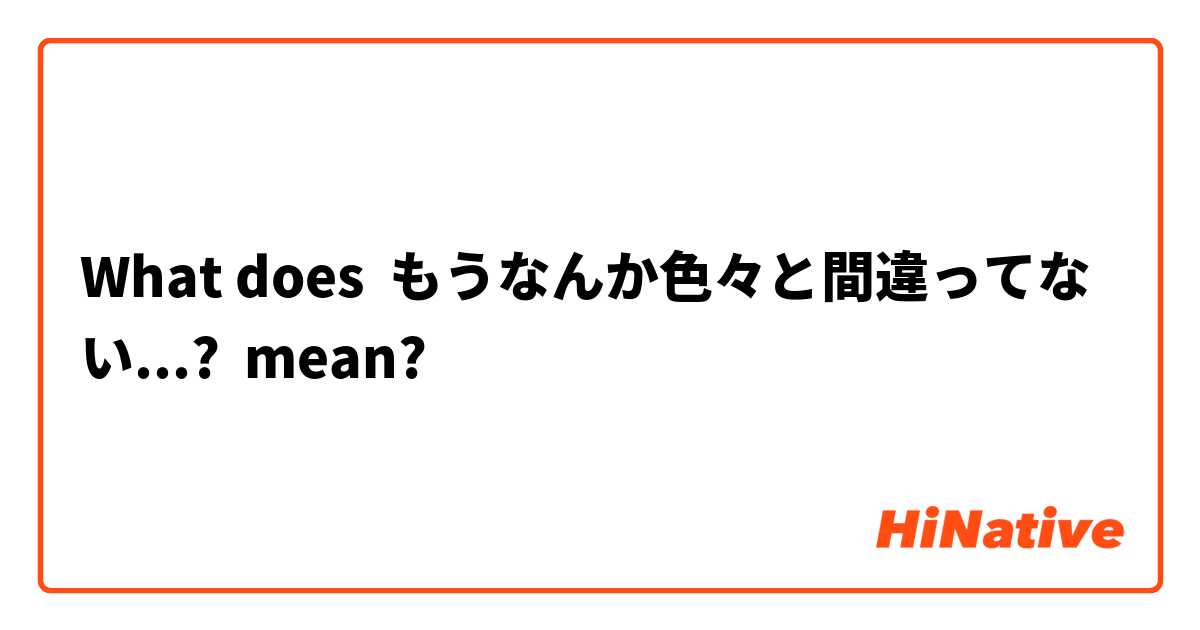 What does もうなんか色々と間違ってない...? mean?