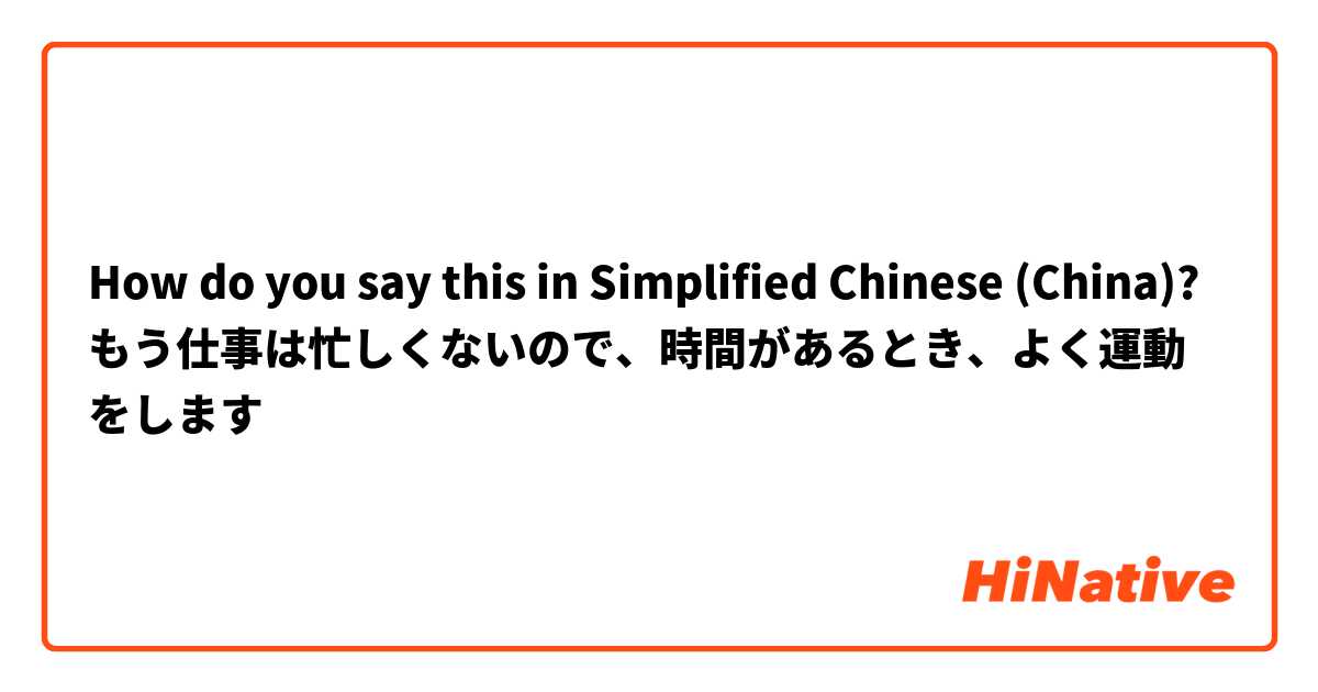 How do you say this in Simplified Chinese (China)? もう仕事は忙しくないので、時間があるとき、よく運動をします