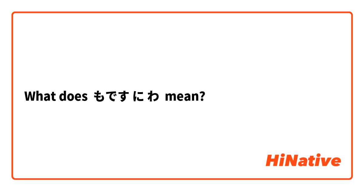 What does もです に わ mean?