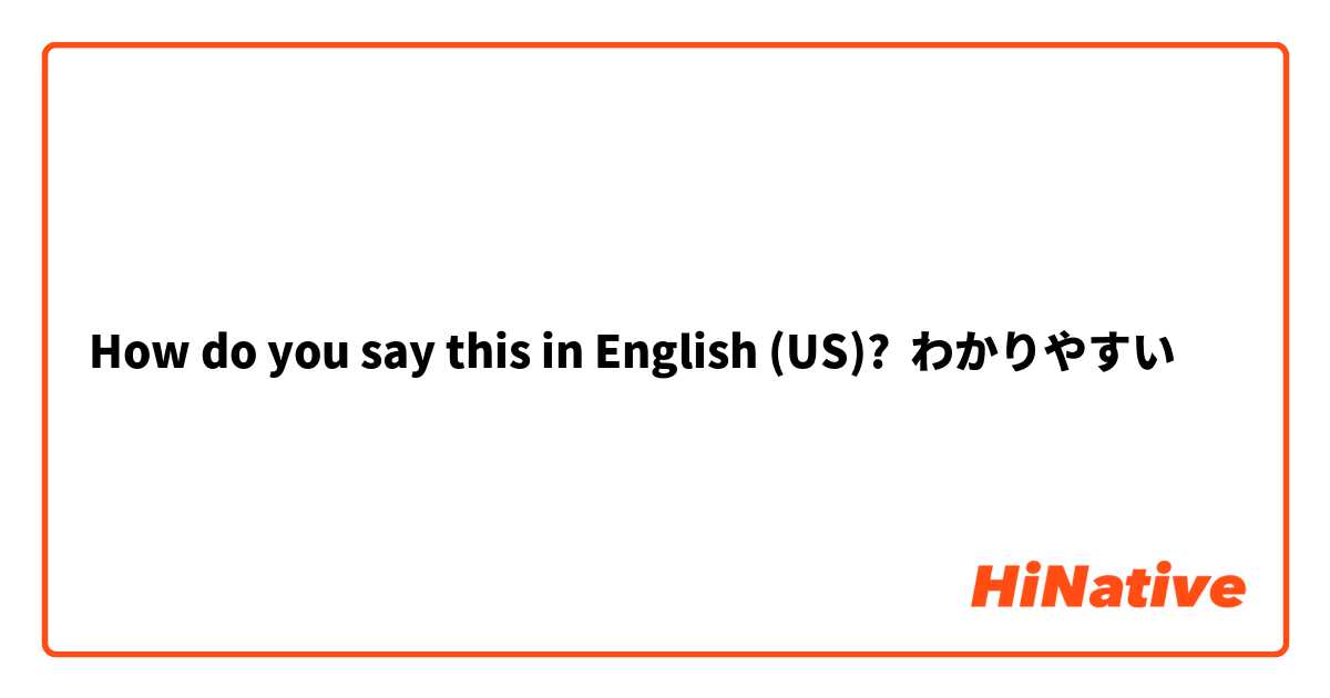 How do you say this in English (US)? わかりやすい