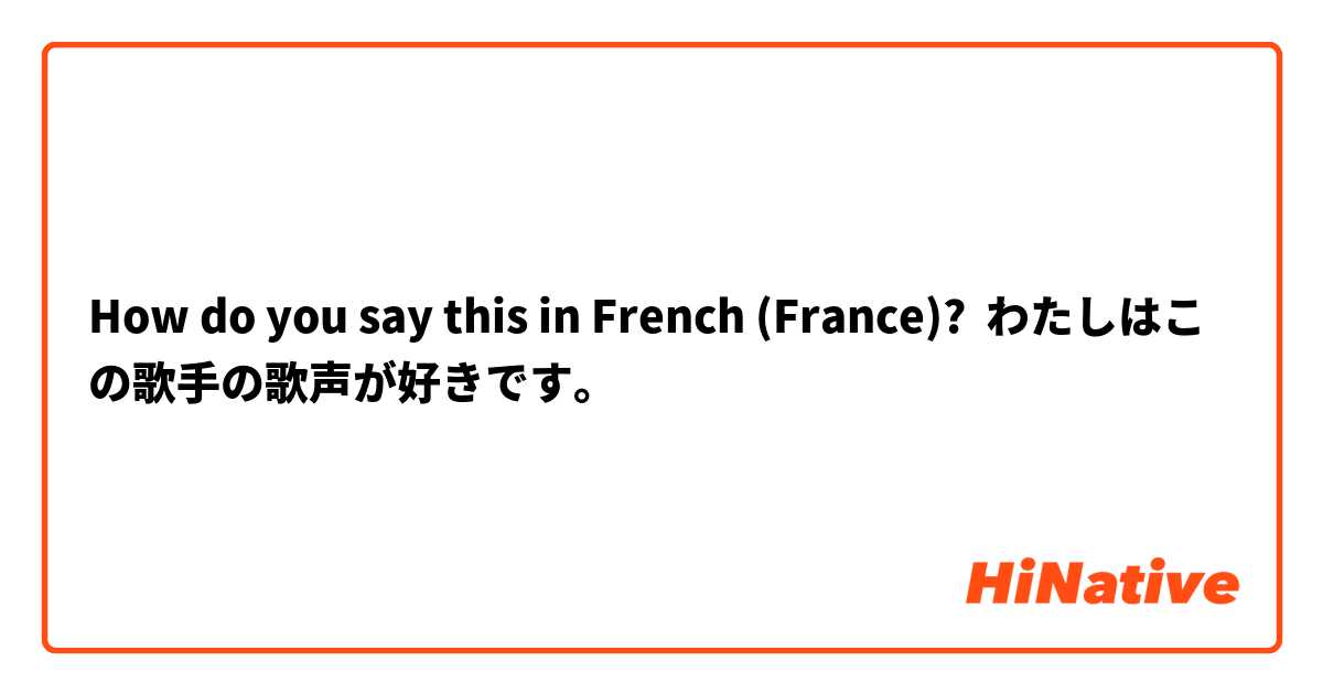How do you say this in French (France)? わたしはこの歌手の歌声が好きです。