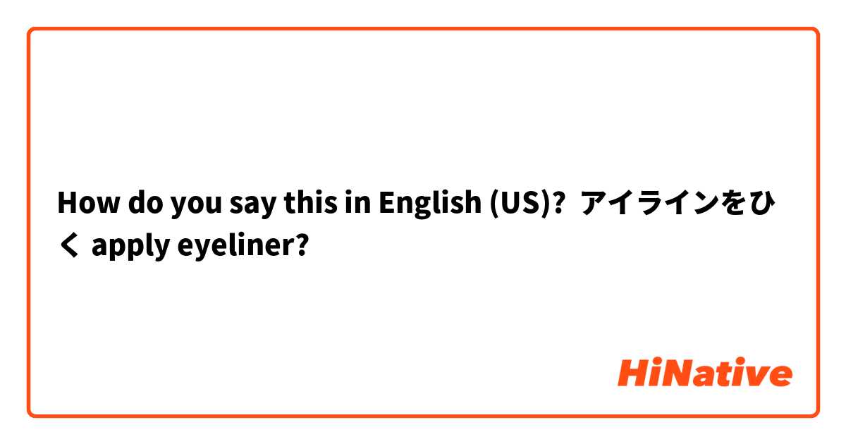 How do you say this in English (US)? アイラインをひく apply eyeliner?