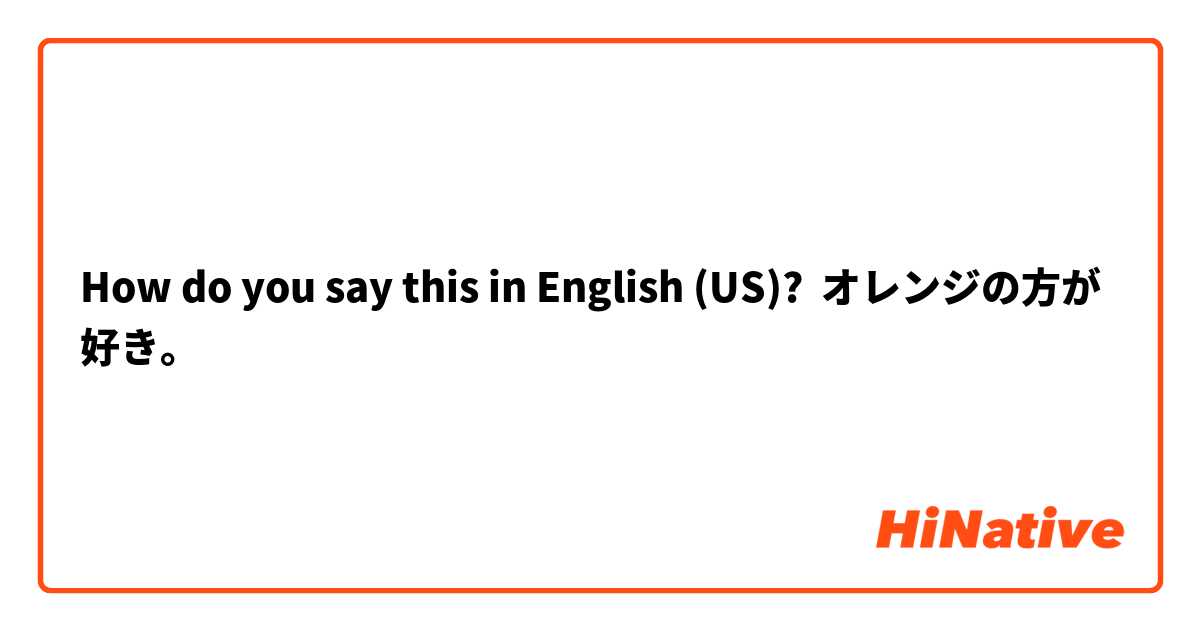 How do you say this in English (US)? オレンジの方が好き。