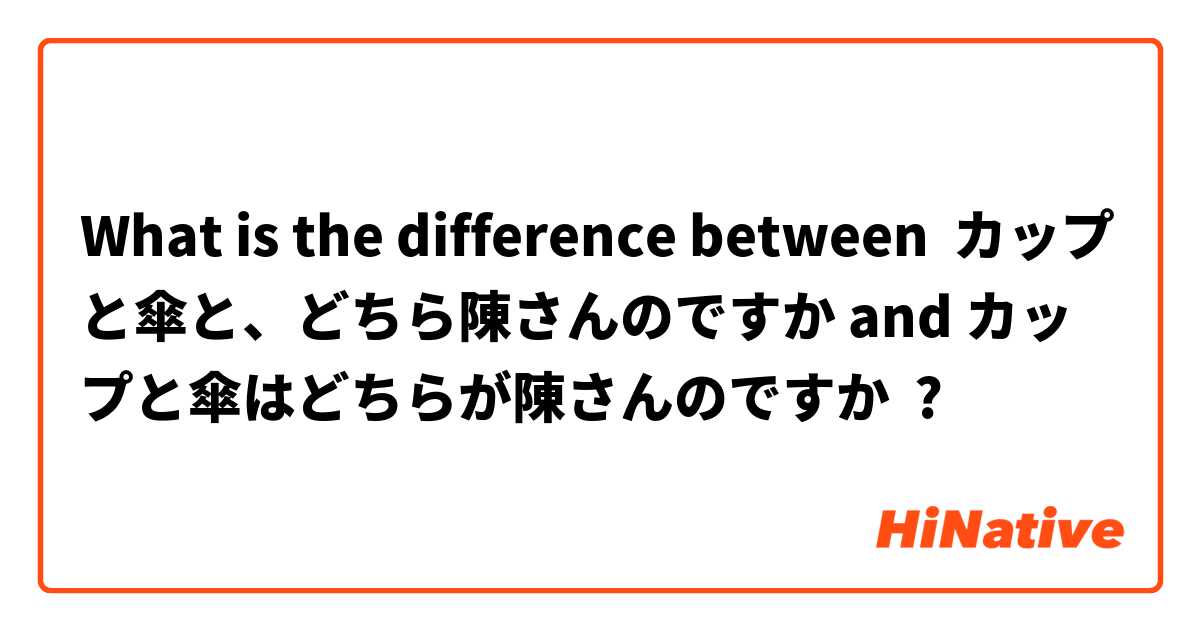 What is the difference between カップと傘と、どちら陳さんのですか and カップと傘はどちらが陳さんのですか ?