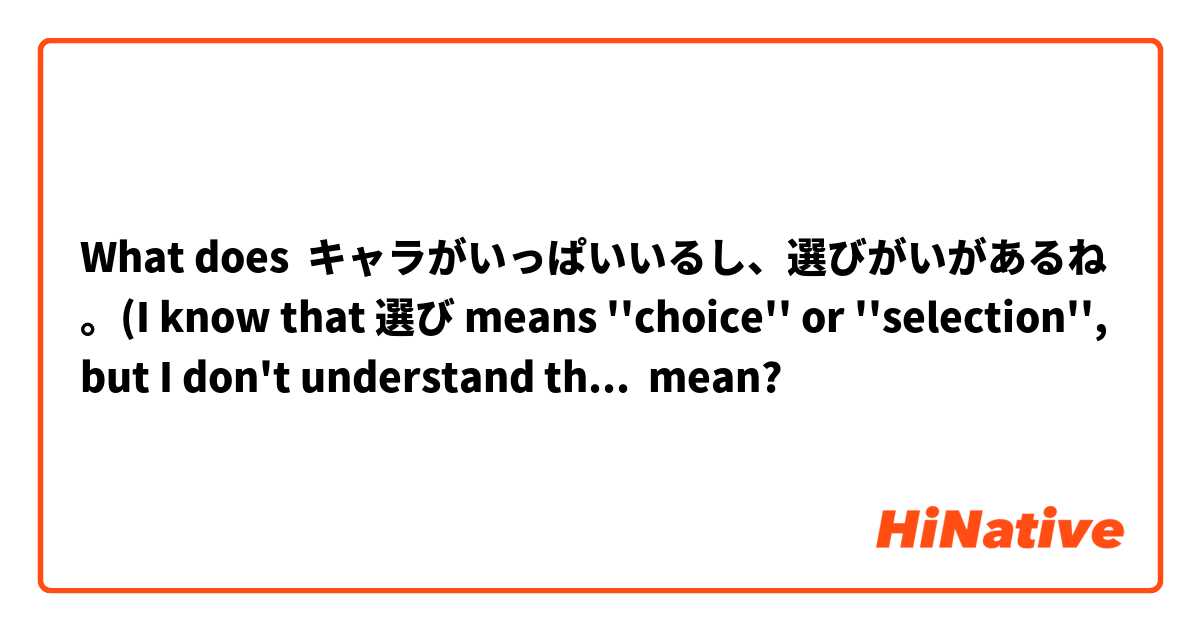 What does キャラがいっぱいいるし、選びがいがあるね。(I know that 選び means ''choice'' or ''selection'', but I don't understand the がいがある part. ) mean?