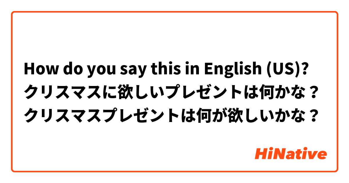 How do you say this in English (US)? クリスマスに欲しいプレゼントは何かな？
クリスマスプレゼントは何が欲しいかな？