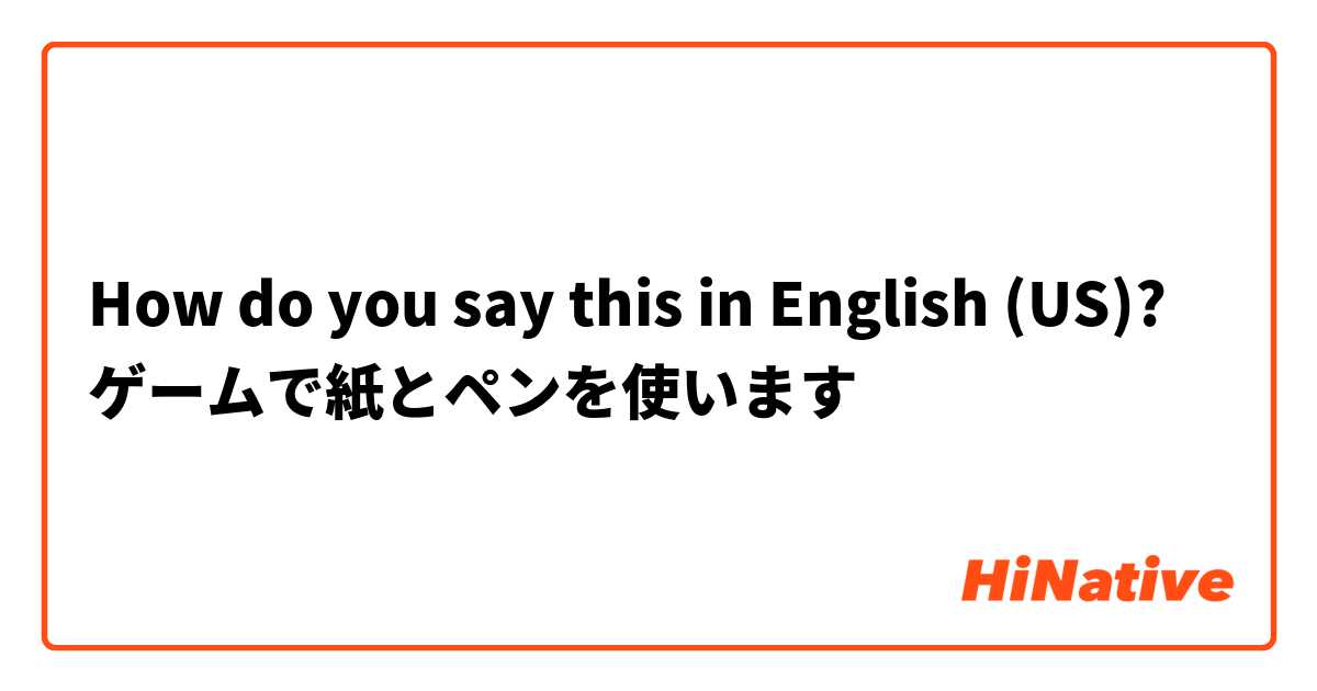 How do you say this in English (US)? ゲームで紙とペンを使います