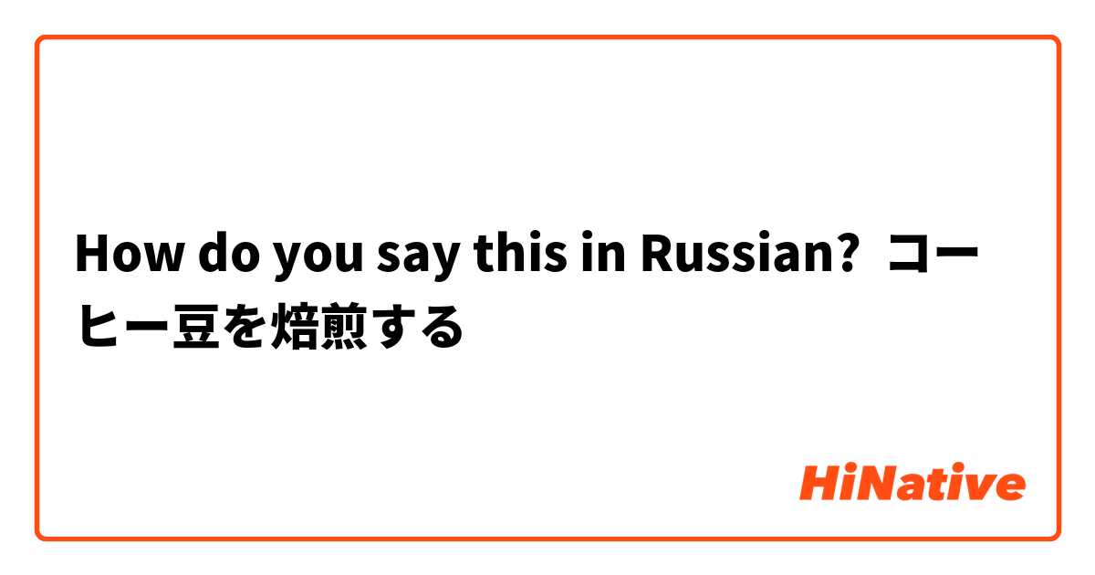 How do you say this in Russian? コーヒー豆を焙煎する