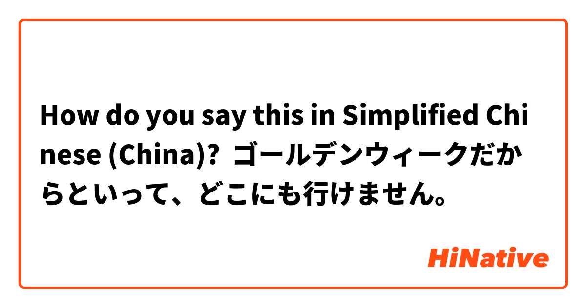 How do you say this in Simplified Chinese (China)? ゴールデンウィークだからといって、どこにも行けません。