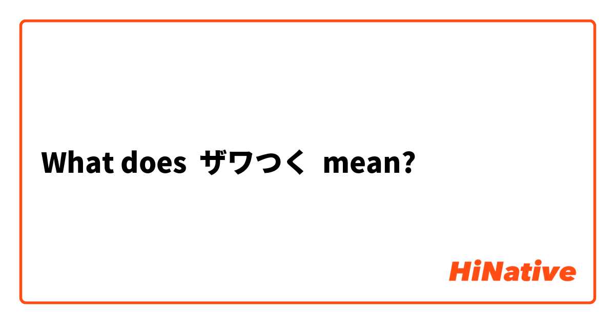 What does ザワつく mean?