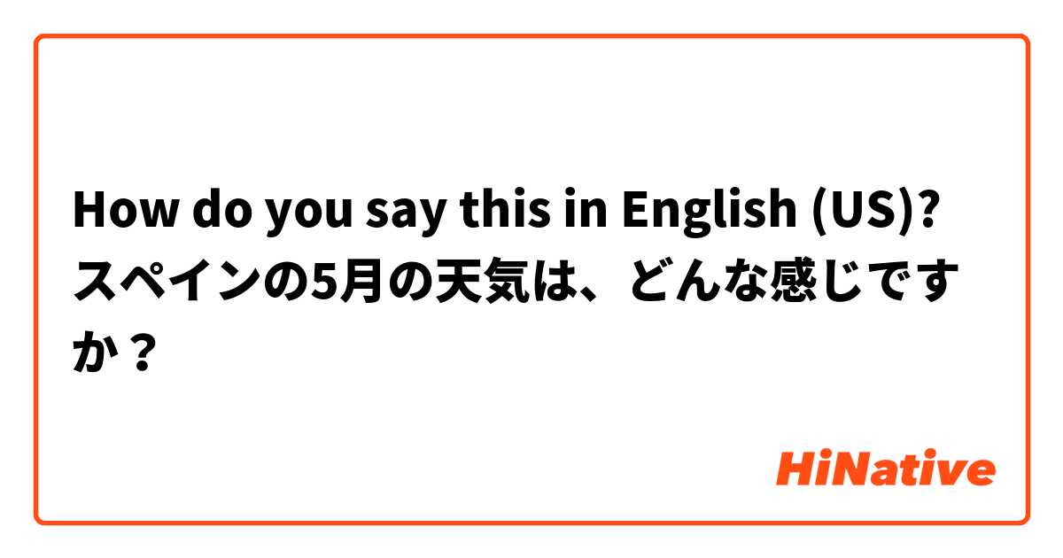 How do you say this in English (US)? スペインの5月の天気は、どんな感じですか？