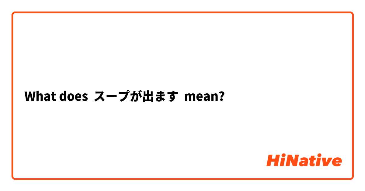What does スープが出ます mean?