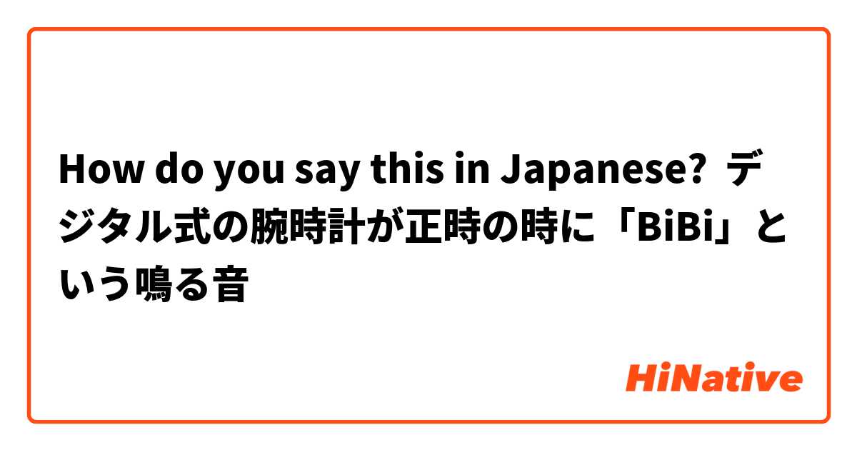 How do you say this in Japanese? デジタル式の腕時計が正時の時に「BiBi」という鳴る音