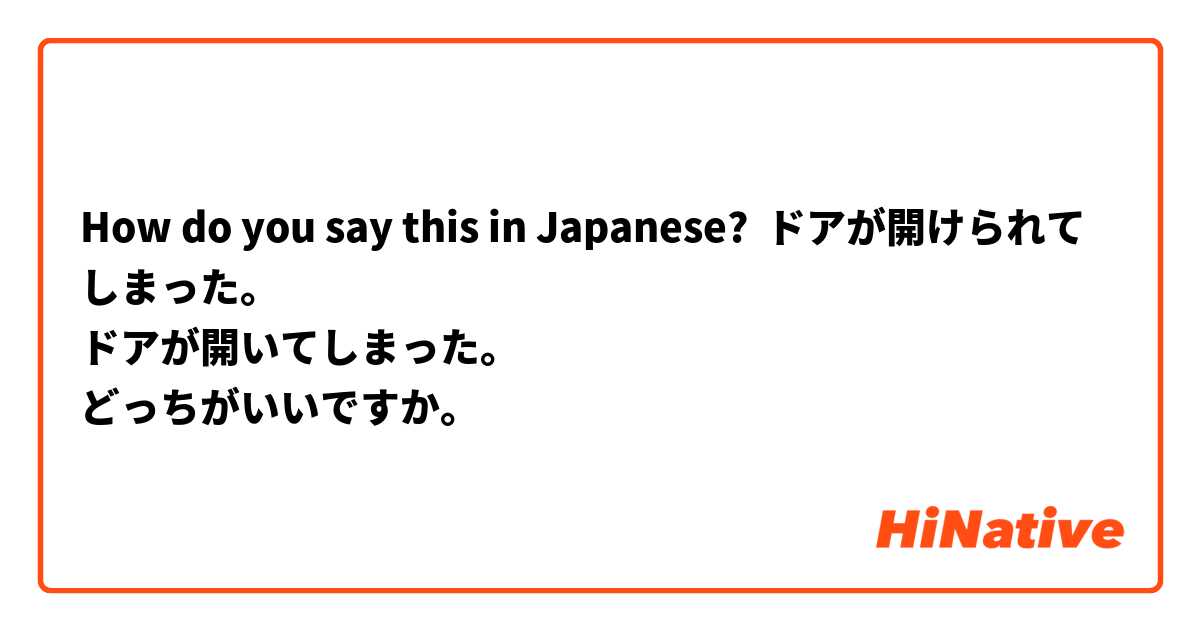 How do you say this in Japanese? ドアが開けられてしまった。
ドアが開いてしまった。
どっちがいいですか。