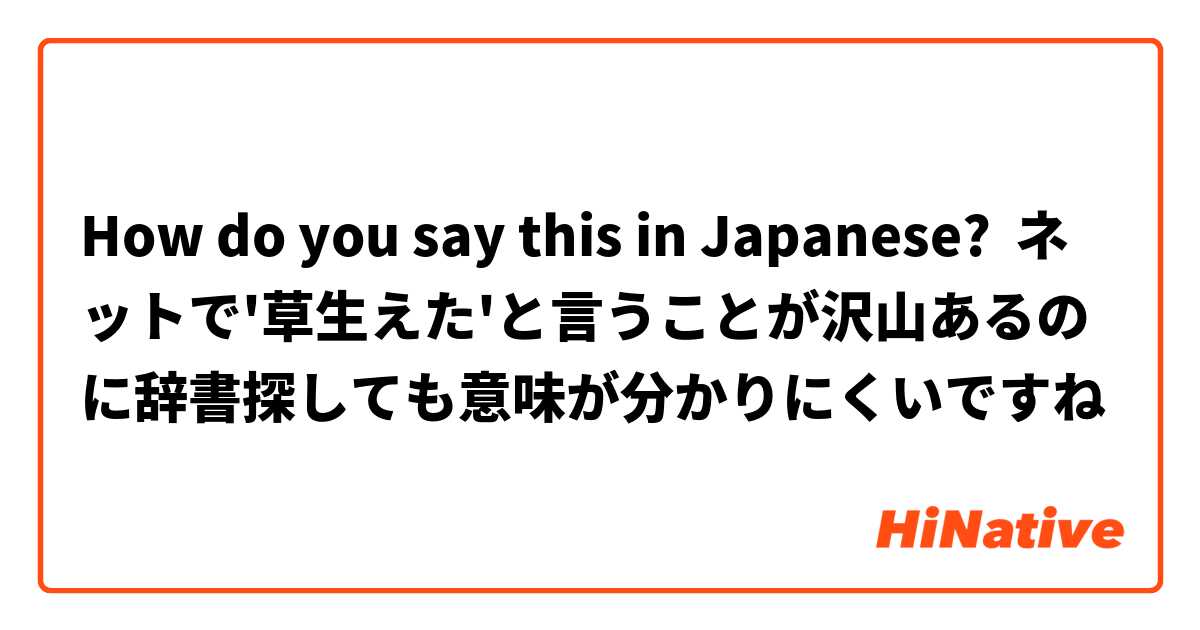 How do you say this in Japanese? ネットで'草生えた'と言うことが沢山あるのに辞書探しても意味が分かりにくいですね