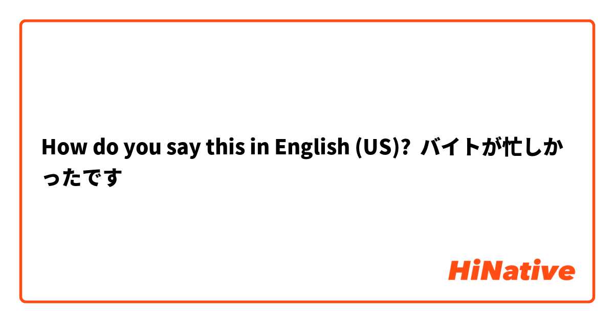 How do you say this in English (US)? バイトが忙しかったです
