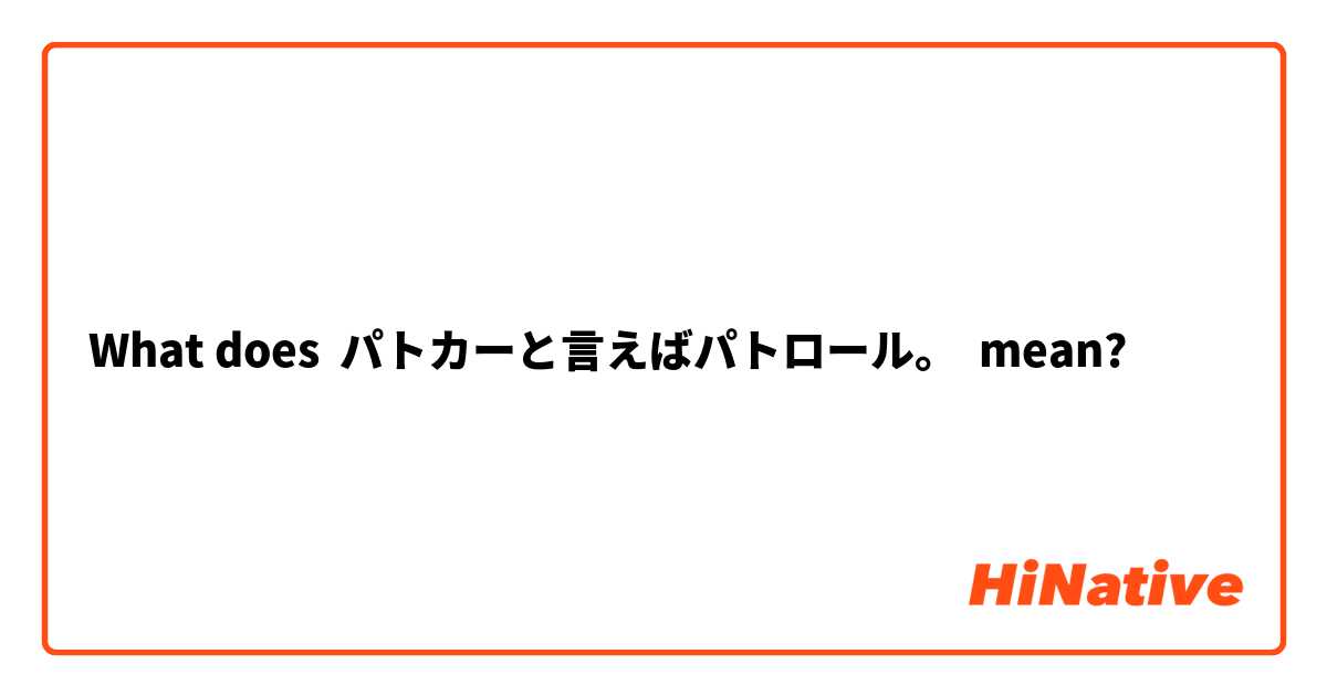 What does パトカーと言えばパトロール。 mean?