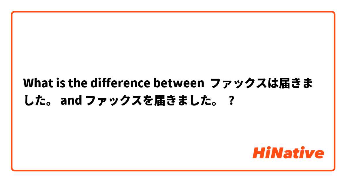 What is the difference between ファックスは届きました。 and ファックスを届きました。 ?