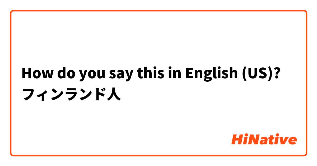 How do you say this in English (US)? フィンランド人