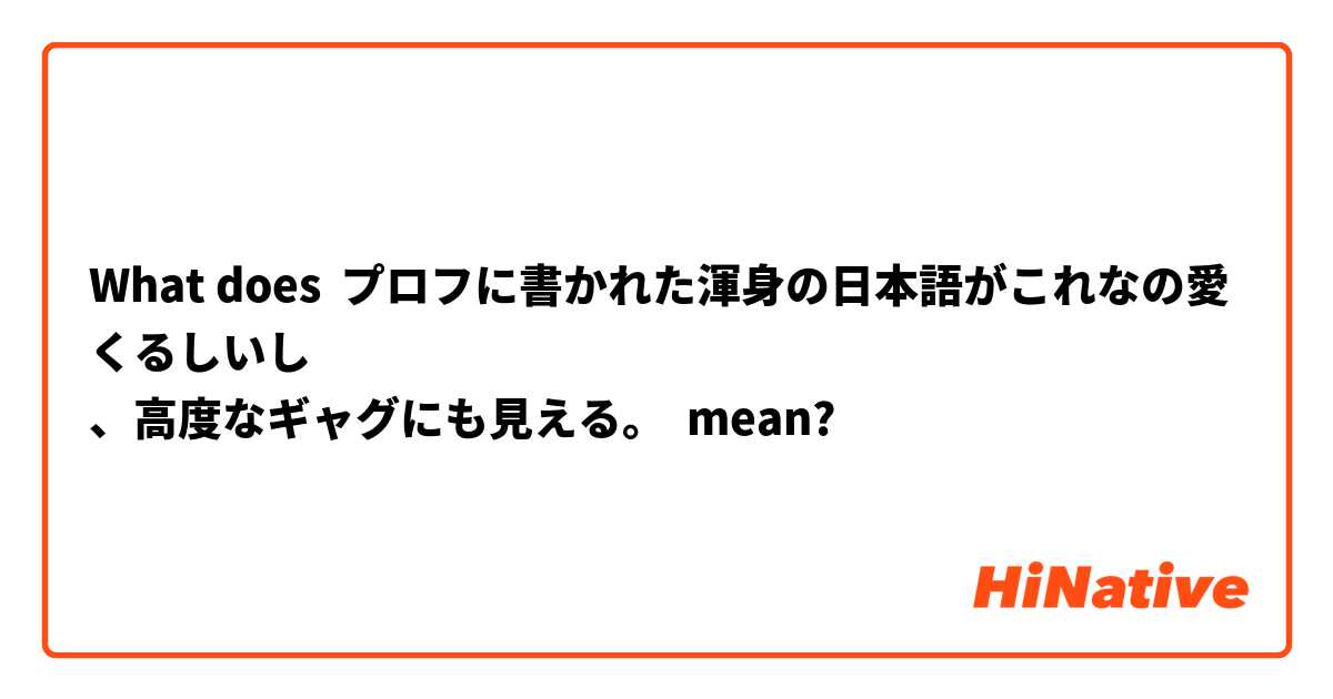 What does プロフに書かれた渾身の日本語がこれなの愛くるしいし
、高度なギャグにも見える。 mean?