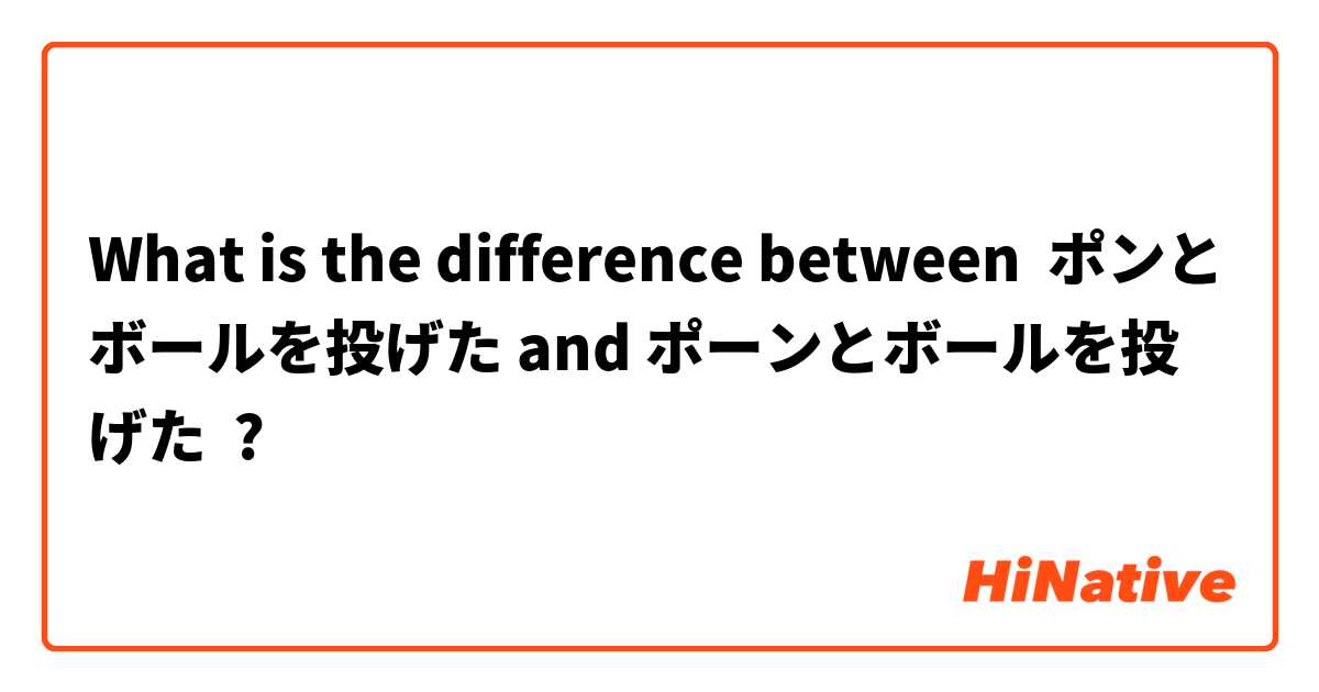 What is the difference between ポンとボールを投げた and ポーンとボールを投げた ?