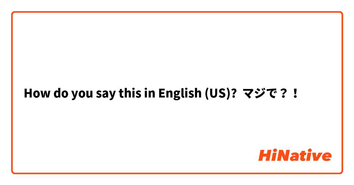 How do you say this in English (US)? マジで？！