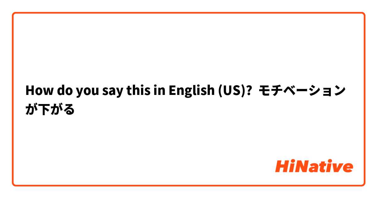 How do you say this in English (US)? モチベーションが下がる