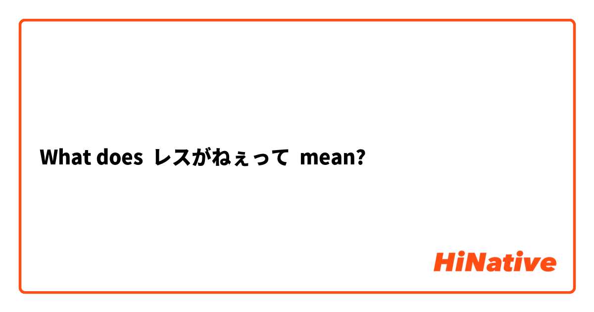 What does レスがねぇって mean?