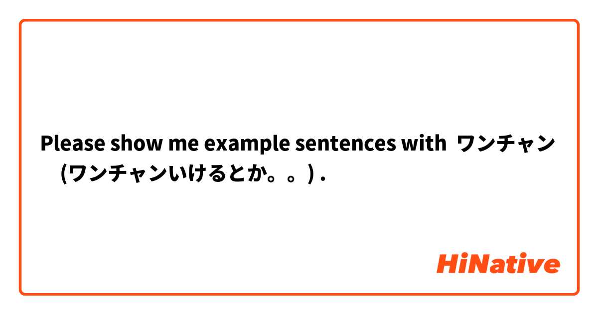 Please show me example sentences with ワンチャン　(ワンチャンいけるとか。。).