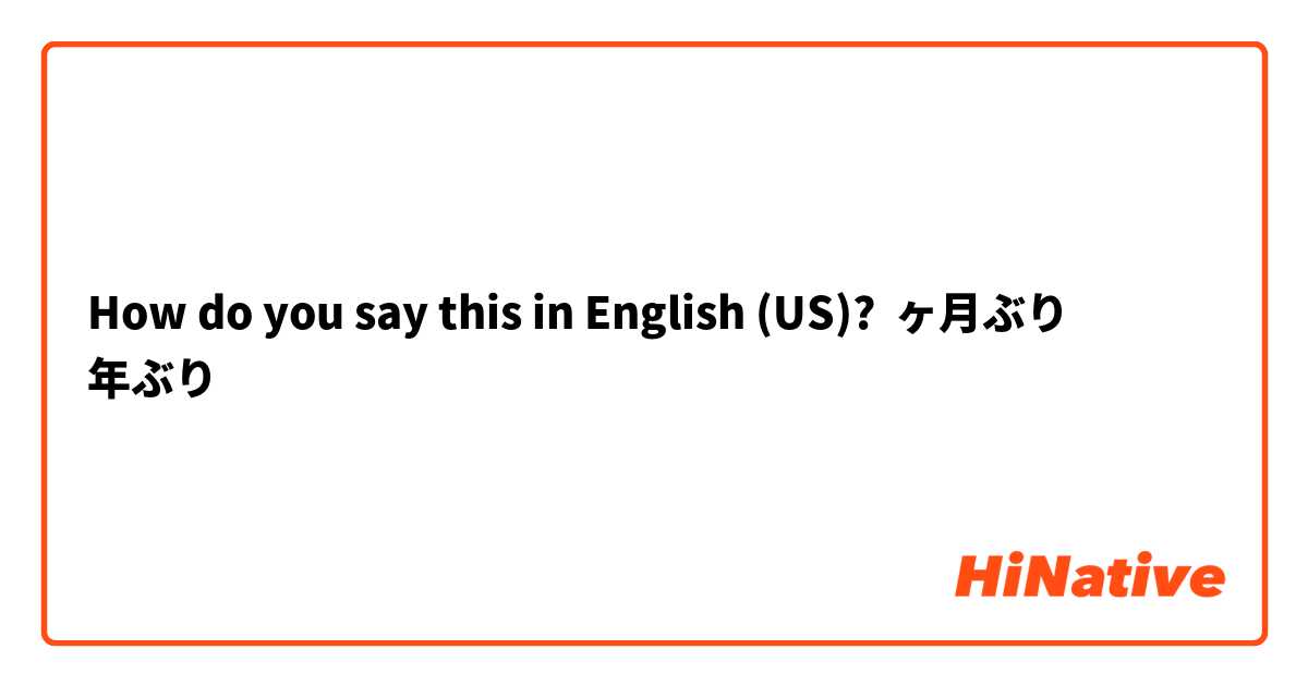 How do you say this in English (US)? ◯ヶ月ぶり
◯年ぶり