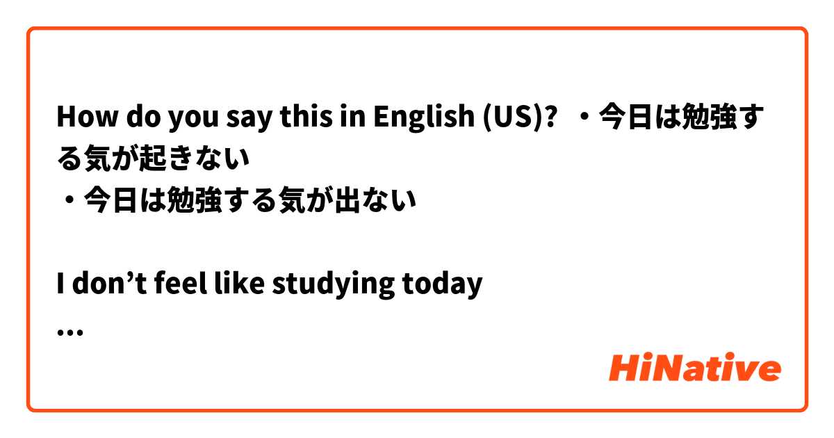 How do you say this in English (US)? ・今日は勉強する気が起きない
・今日は勉強する気が出ない

I don’t feel like studying today 
だと「勉強したくない」という意味かと思いますが少しニュアンスの違う上記ような言い方はありますか？