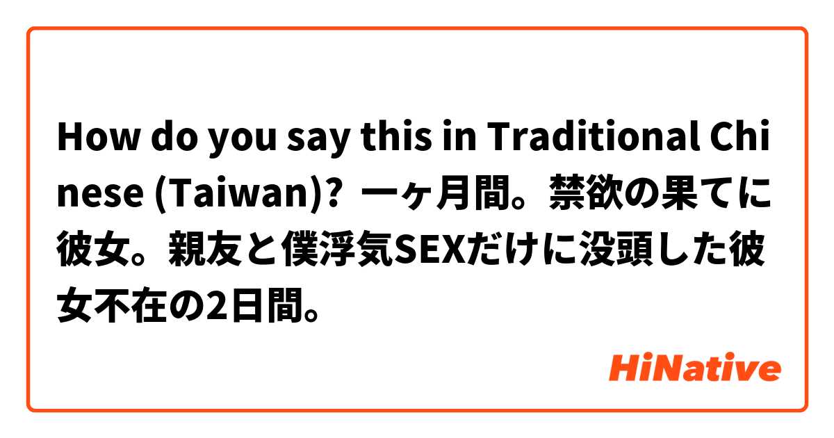 How do you say this in Traditional Chinese (Taiwan)? 一ヶ月間。禁欲の果てに彼女。親友と僕浮気SEXだけに没頭した彼女不在の2日間。