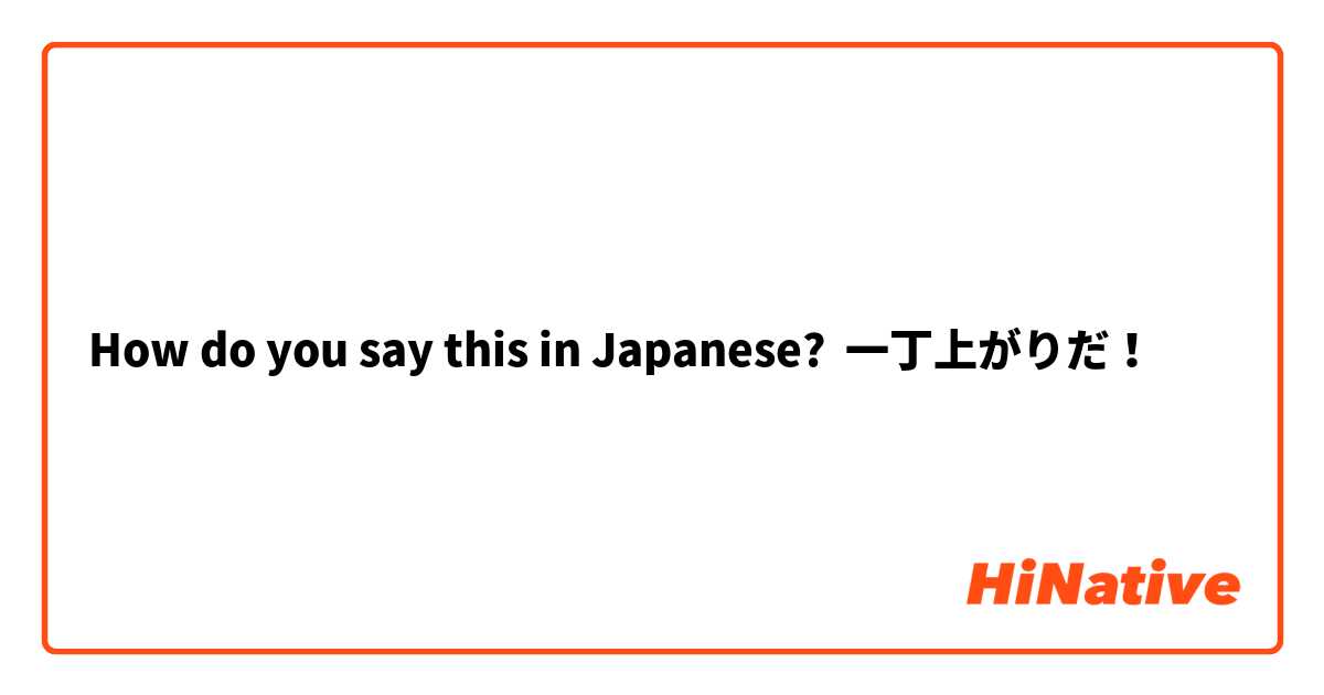How do you say this in Japanese? 一丁上がりだ！