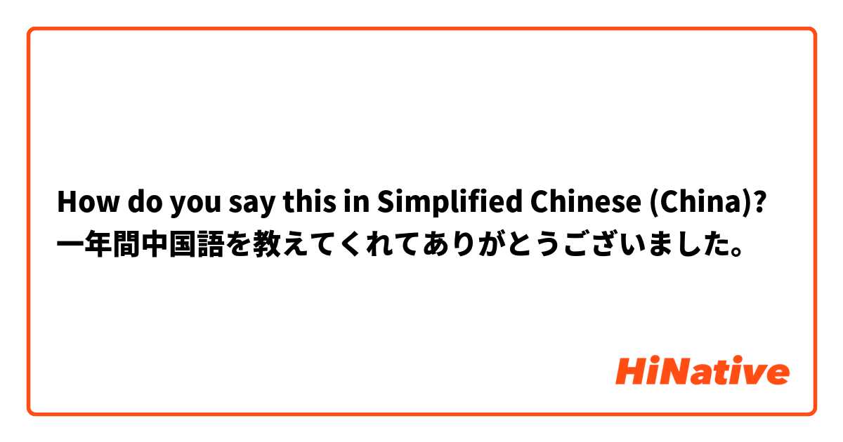 How do you say this in Simplified Chinese (China)? 一年間中国語を教えてくれてありがとうございました。