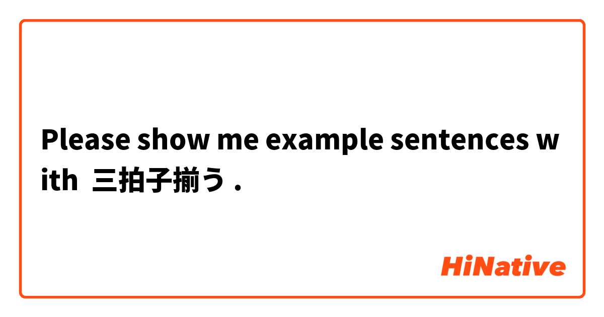 Please show me example sentences with 三拍子揃う.