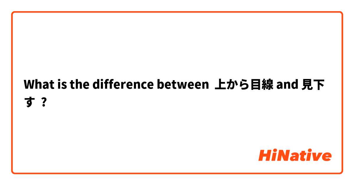 What is the difference between 上から目線 and 見下す ?