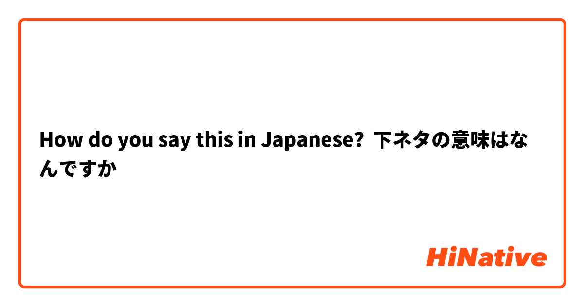 How do you say this in Japanese? 下ネタの意味はなんですか