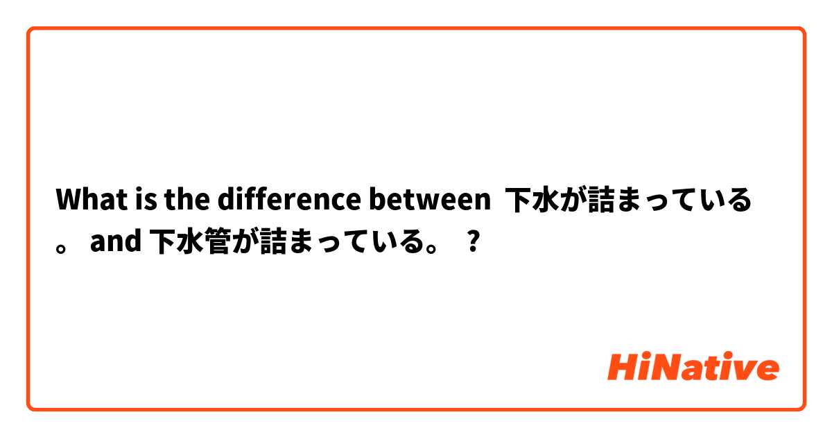 What is the difference between 下水が詰まっている。 and 下水管が詰まっている。 ?