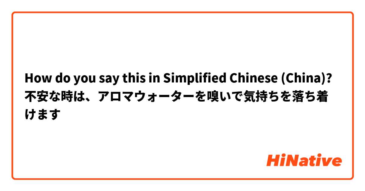 How do you say this in Simplified Chinese (China)? 不安な時は、アロマウォーターを嗅いで気持ちを落ち着けます
