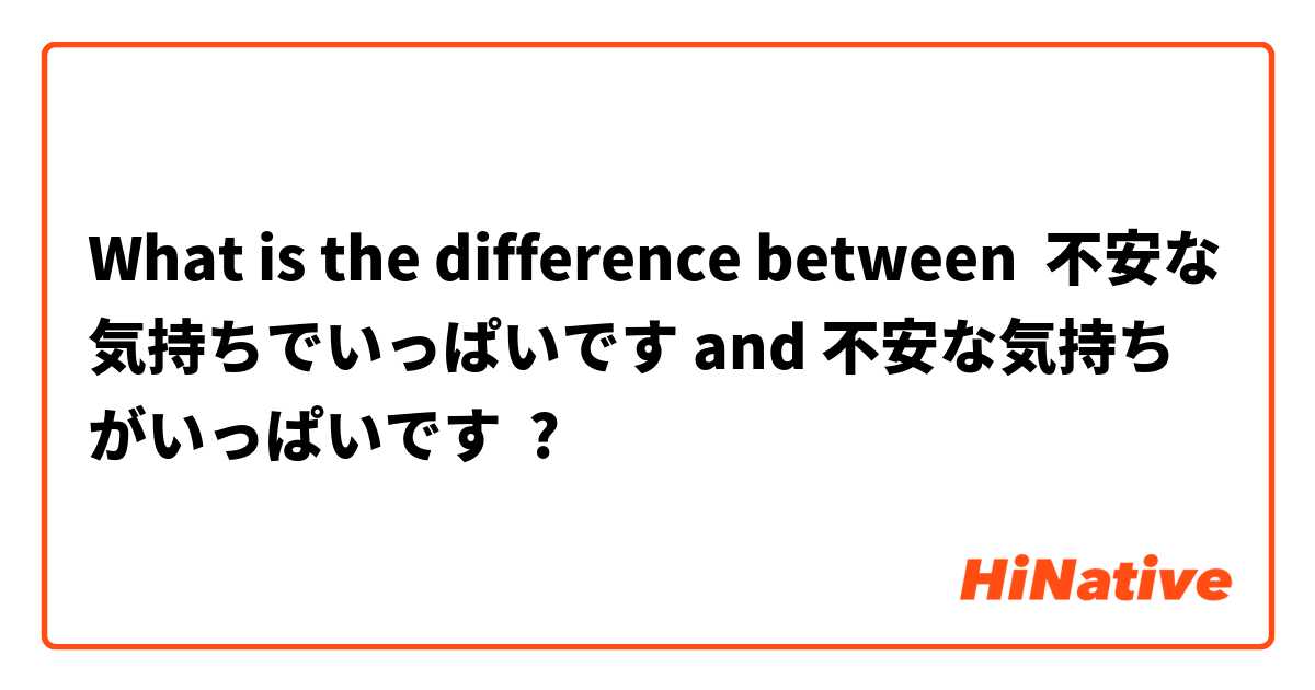 What is the difference between 不安な気持ちでいっぱいです and 不安な気持ちがいっぱいです ?