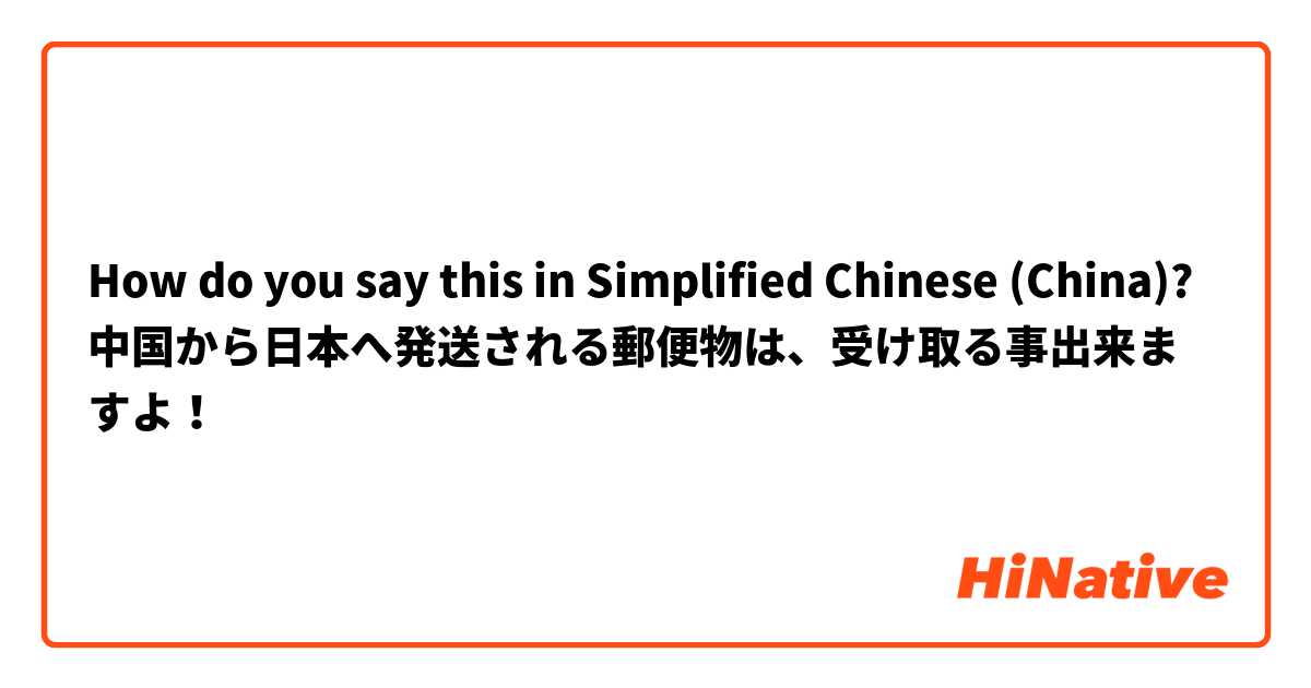 How do you say this in Simplified Chinese (China)? 中国から日本へ発送される郵便物は、受け取る事出来ますよ！