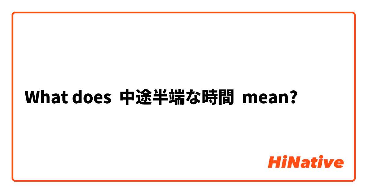 What does 中途半端な時間 mean?