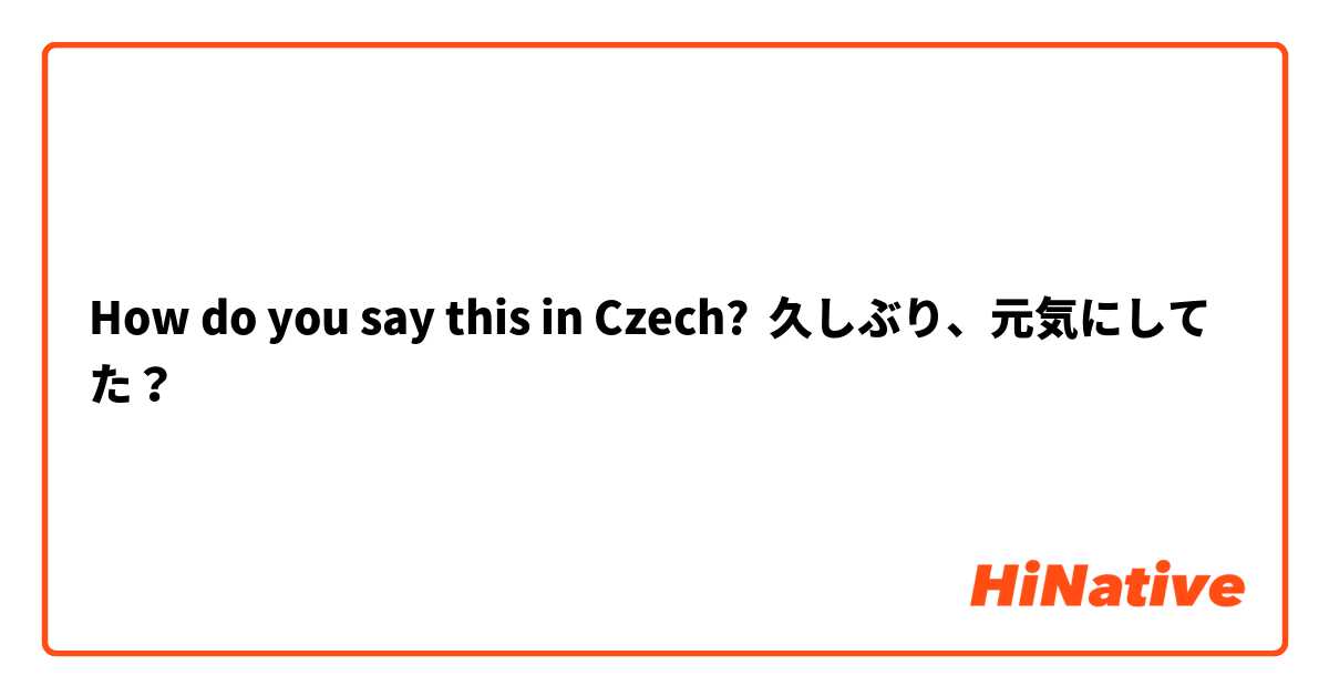 How do you say this in Czech? 久しぶり、元気にしてた？